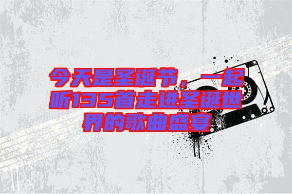 今天是圣誕節(jié)，一起聽135首走進圣誕世界的歌曲盛宴