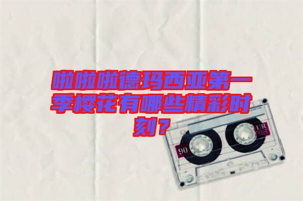 啦啦啦德瑪西亞第一季櫻花有哪些精彩時(shí)刻？