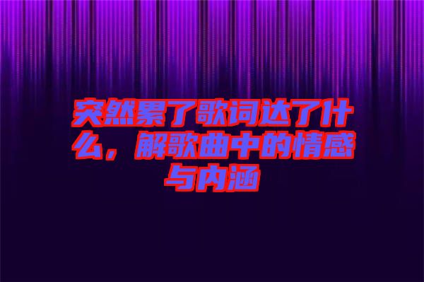 突然累了歌詞達了什么，解歌曲中的情感與內(nèi)涵