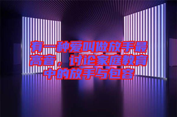 有一種愛(ài)叫做放手最高音，討論家庭教育中的放手與包容
