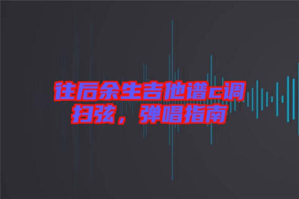 往后余生吉他譜c調(diào)掃弦，彈唱指南