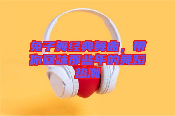 兔子舞經典舞曲，帶你回味那些年的舞蹈熱潮