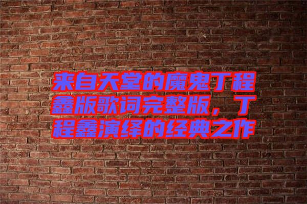 來自天堂的魔鬼丁程鑫版歌詞完整版，丁程鑫演繹的經(jīng)典之作