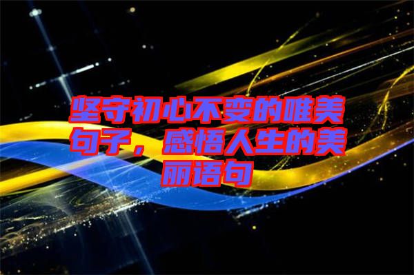 堅守初心不變的唯美句子，感悟人生的美麗語句