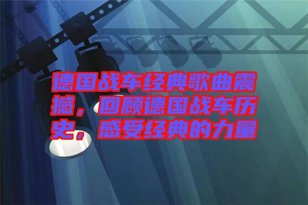 德國(guó)戰(zhàn)車(chē)經(jīng)典歌曲震撼，回顧德國(guó)戰(zhàn)車(chē)歷史，感受經(jīng)典的力量