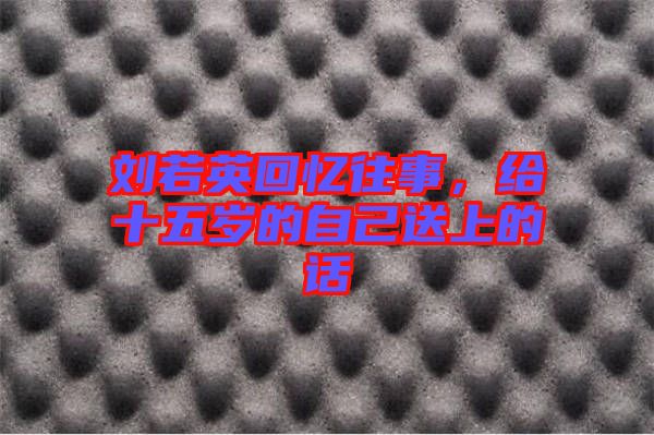 劉若英回憶往事，給十五歲的自己送上的話