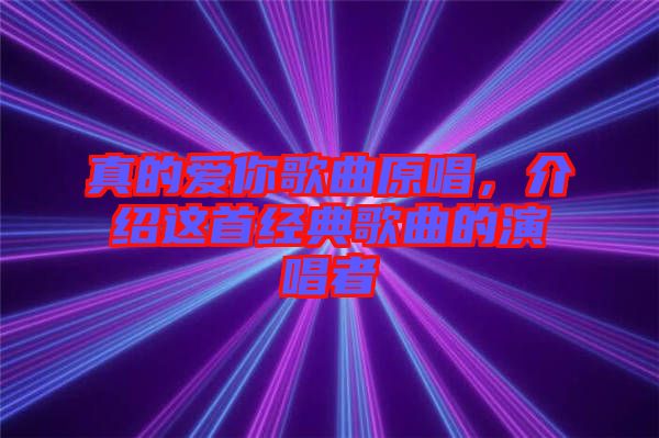 真的愛你歌曲原唱，介紹這首經(jīng)典歌曲的演唱者