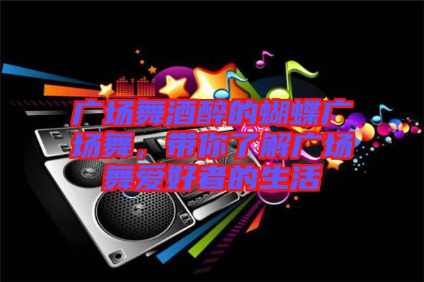 廣場(chǎng)舞酒醉的蝴蝶廣場(chǎng)舞，帶你了解廣場(chǎng)舞愛(ài)好者的生活