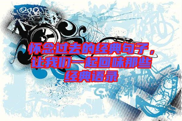 懷念過(guò)去的經(jīng)典句子，讓我們一起回味那些經(jīng)典語(yǔ)錄