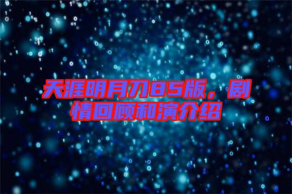 天涯明月刀85版，劇情回顧和演介紹
