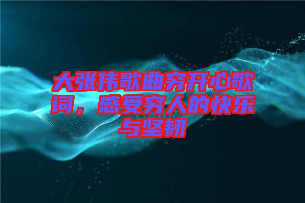 大張偉歌曲窮開心歌詞，感受窮人的快樂與堅(jiān)韌