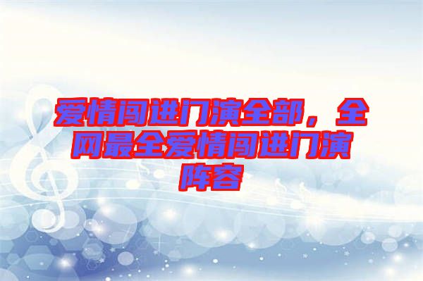 愛情闖進(jìn)門演全部，全網(wǎng)最全愛情闖進(jìn)門演陣容