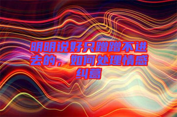 明明說好只蹭蹭不進去的，如何處理情感糾葛