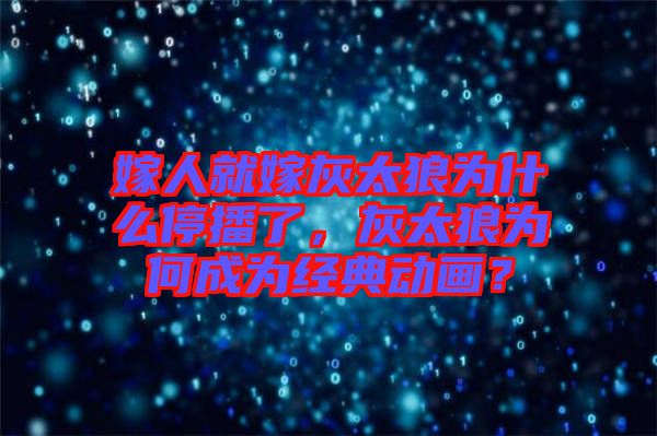 嫁人就嫁灰太狼為什么停播了，灰太狼為何成為經(jīng)典動(dòng)畫(huà)？