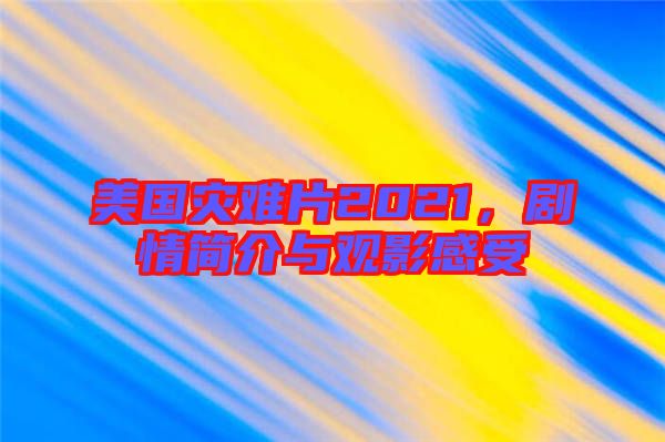 美國災(zāi)難片2021，劇情簡介與觀影感受