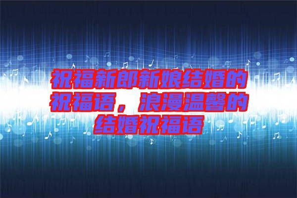 祝福新郎新娘結(jié)婚的祝福語(yǔ)，浪漫溫馨的結(jié)婚祝福語(yǔ)