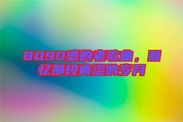8090感的老歌曲，回憶那段青澀的歲月