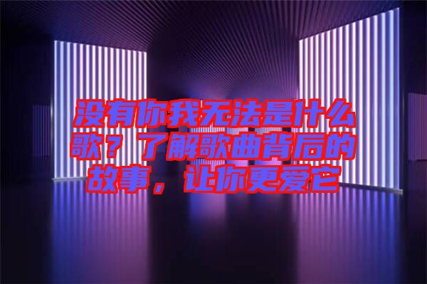 沒有你我無法是什么歌？了解歌曲背后的故事，讓你更愛它