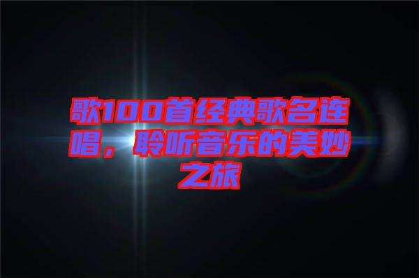 歌100首經(jīng)典歌名連唱，聆聽音樂的美妙之旅