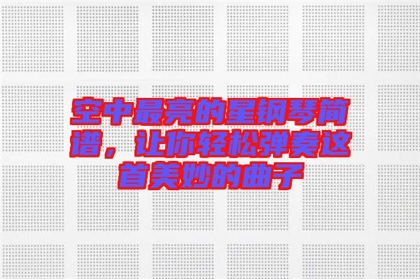 空中最亮的星鋼琴簡譜，讓你輕松彈奏這首美妙的曲子