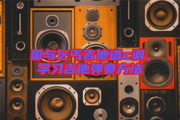 國與乞丐吉他譜c調(diào)，學(xué)習(xí)吉他彈奏方法