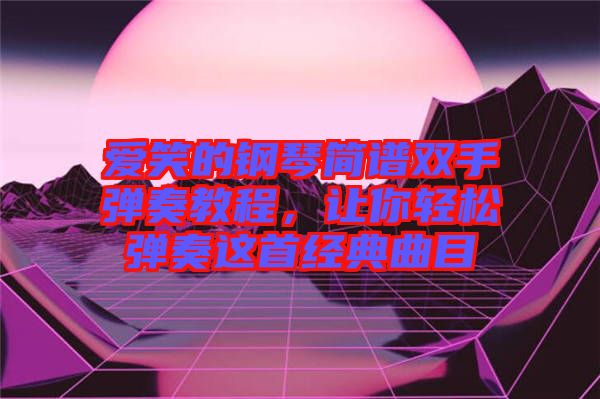 愛笑的鋼琴簡譜雙手彈奏教程，讓你輕松彈奏這首經(jīng)典曲目