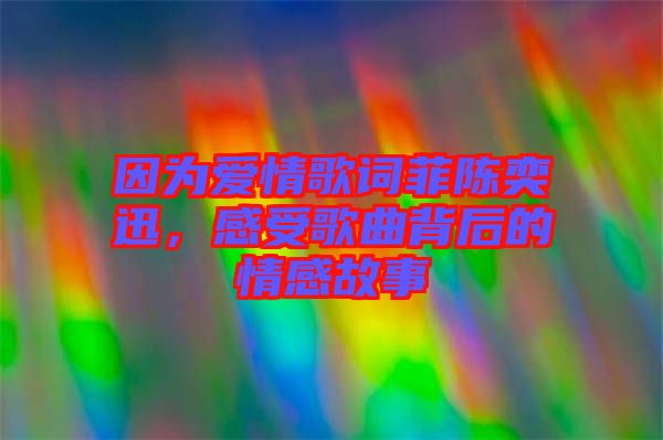 因?yàn)閻矍楦柙~菲陳奕迅，感受歌曲背后的情感故事