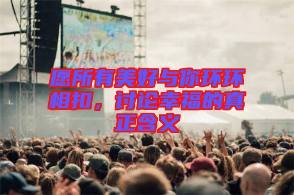 愿所有美好與你環(huán)環(huán)相扣，討論幸福的真正含義