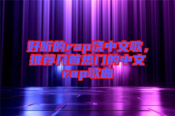 好聽(tīng)的rap饒中文歌，推薦幾首熱門的中文rap歌曲