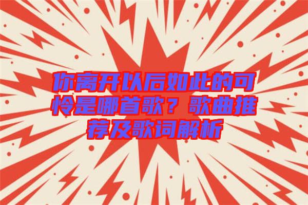 你離開以后如此的可憐是哪首歌？歌曲推薦及歌詞解析