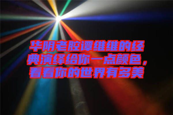 華陰老腔譚維維的經(jīng)典演繹給你一點(diǎn)顏色，看看你的世界有多美