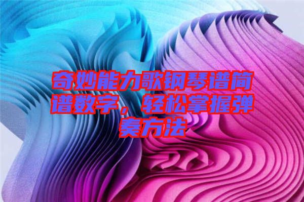奇妙能力歌鋼琴譜簡(jiǎn)譜數(shù)字，輕松掌握彈奏方法