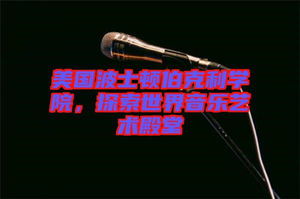 美國(guó)波士頓伯克利學(xué)院，探索世界音樂(lè)藝術(shù)殿堂