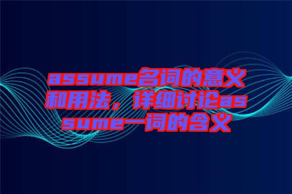 assume名詞的意義和用法，詳細(xì)討論assume一詞的含義