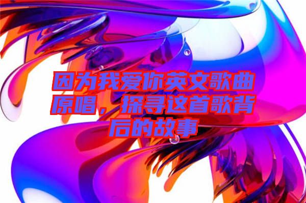 因?yàn)槲覑?ài)你英文歌曲原唱，探尋這首歌背后的故事
