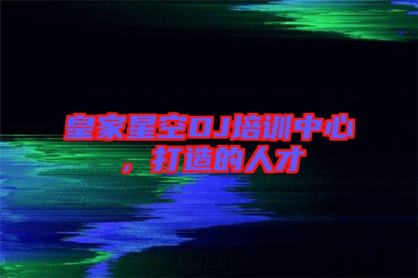 皇家星空DJ培訓中心，打造的人才