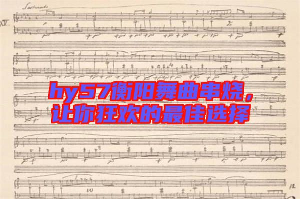 hy57衡陽(yáng)舞曲串燒，讓你狂歡的最佳選擇