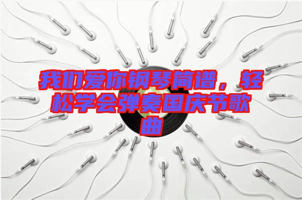 我們愛你鋼琴簡譜，輕松學會彈奏國慶節(jié)歌曲