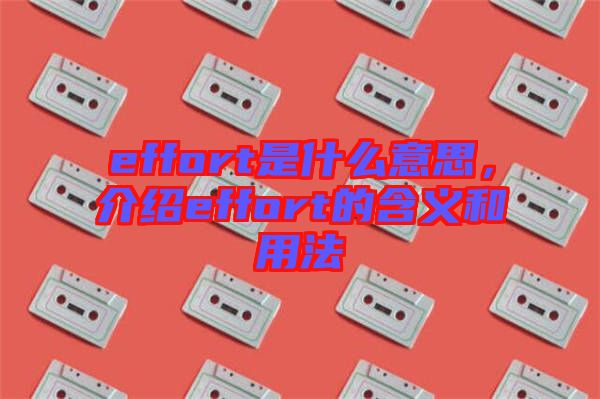 effort是什么意思，介紹effort的含義和用法