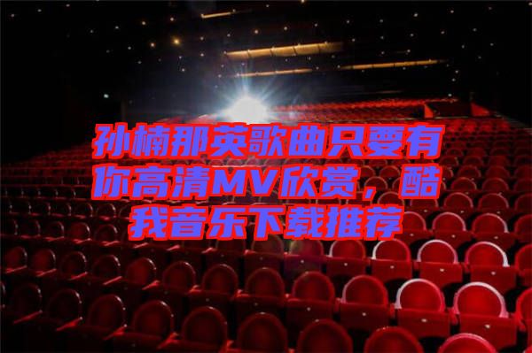 孫楠那英歌曲只要有你高清MV欣賞，酷我音樂下載推薦