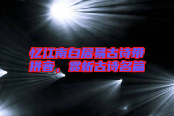 憶江南白居易古詩帶拼音，賞析古詩名篇