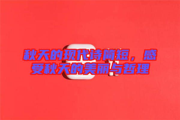 秋天的現(xiàn)代詩簡短，感受秋天的美麗與哲理