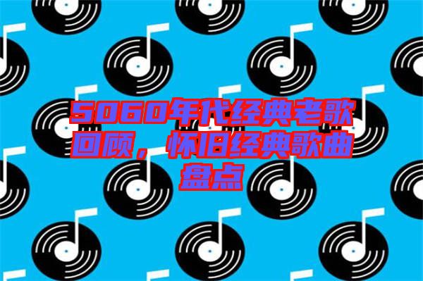 5060年代經(jīng)典老歌回顧，懷舊經(jīng)典歌曲盤點