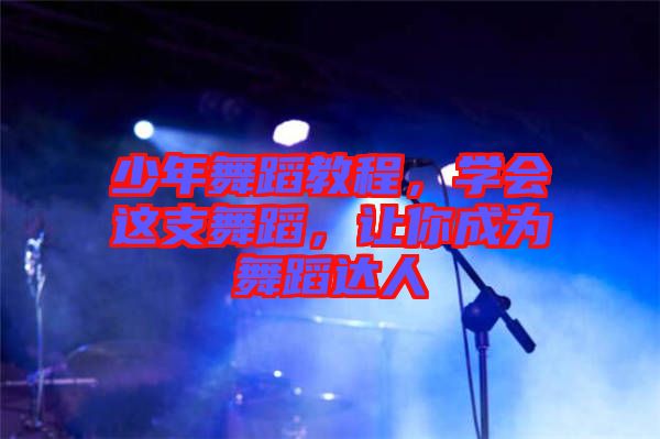 少年舞蹈教程，學(xué)會這支舞蹈，讓你成為舞蹈達(dá)人