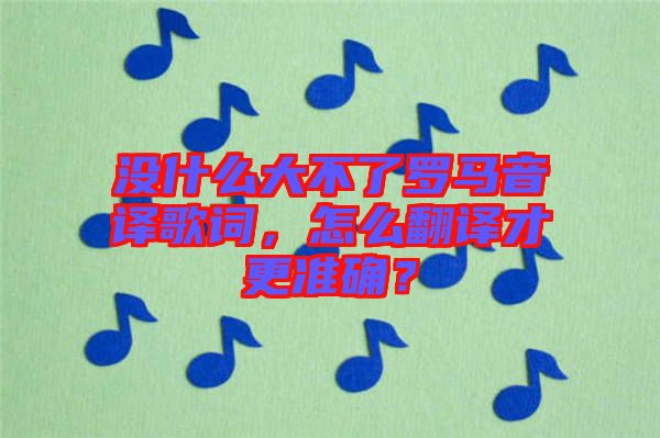 沒什么大不了羅馬音譯歌詞，怎么翻譯才更準確？