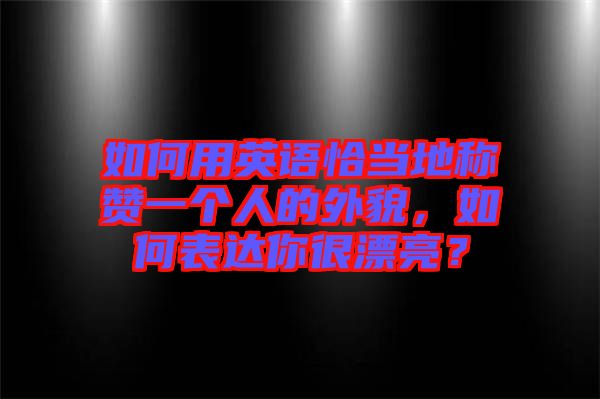 如何用英語恰當(dāng)?shù)胤Q贊一個人的外貌，如何表達你很漂亮？