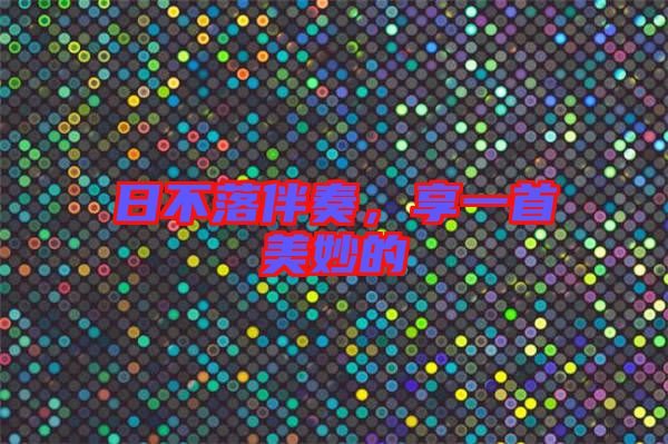 日不落伴奏，享一首美妙的