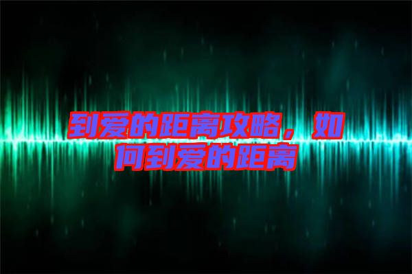 到愛(ài)的距離攻略，如何到愛(ài)的距離