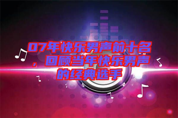 07年快樂男聲前十名，回顧當(dāng)年快樂男聲的經(jīng)典選手