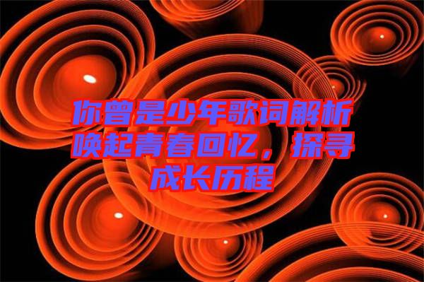 你曾是少年歌詞解析喚起青春回憶，探尋成長歷程
